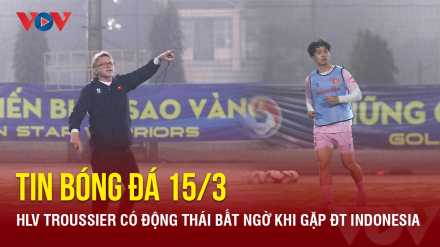 Tin bóng đá 15/3: HLV Troussier có động thái bất ngờ khi gặp ĐT Indonesia